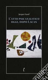 L'atto psicanalitico oggi, dopo Lacan libro