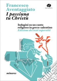 I passiuna tu Christù. Indagini su un canto religioso in greco-salentino. Edizione dei testi superstiti libro