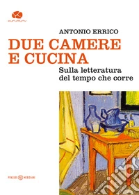 Due camere e cucina. Sulla letteratura del tempo che corre libro