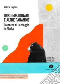 Orsi immaginari e altre paranoie. Cronache di un viaggio in Alaska libro
