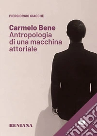 Carmelo Bene. Antropologia di una macchina attoriale libro