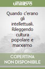 Quando c'erano gli intellettuali. Rileggendo cultura popolare e marxismo libro