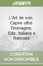 L'Art de voir. Capire oltre l'immagine. Ediz. italiana e francese libro