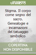 Stigma. Il corpo come segno del sacro. Genealogie e incarnazioni del tatuaggio simbolico libro