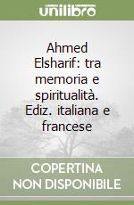 Ahmed Elsharif: tra memoria e spiritualità. Ediz. italiana e francese libro