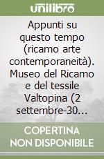 Appunti su questo tempo (ricamo arte contemporaneità). Museo del Ricamo e del tessile Valtopina (2 settembre-30 novembre 2022). Ediz. illustrata libro