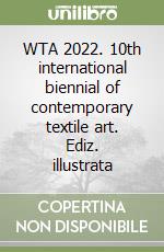 WTA 2022. 10th international biennial of contemporary textile art. Ediz. illustrata libro