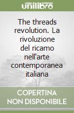 The threads revolution. La rivoluzione del ricamo nell'arte contemporanea italiana libro