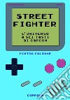 Street fighter. L'universo a sei tasti di Capcom libro