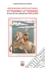 Associazione socio-culturale Ottagono Letterario. 40 anni di vita culturale dal 1982 al 2022 libro