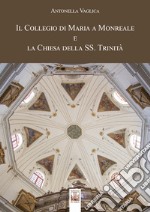 Il Collegio di Maria a Monreale e la Chiesa della SS. Trinità. Ediz. illustrata libro