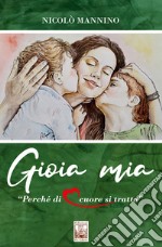 Gioia mia. Perché di cuore si tratta libro