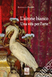 L'airone bianco. Una vita per l'arte libro