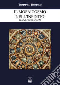 Il mosaicosmo nell'Infinito. Testi dal 2008 al 2021 libro