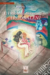 E i ricordi diventarono arcobaleni. Ediz. illustrata libro