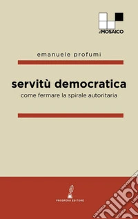 Servitù democratica. Come fermare la spirale autoritaria libro