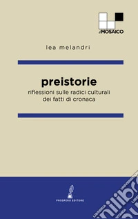 Preistorie. Riflessioni sulle radici culturali dei fatti di cronaca libro