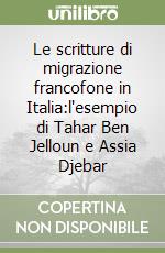 Le scritture di migrazione francofone in Italia:l'esempio di Tahar Ben Jelloun e Assia Djebar libro