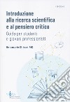 Introduzione alla ricerca scientifica e al pensiero critico. Guida per studenti e giovani professionisti libro