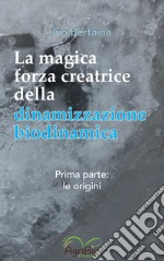 La magica forza creatrice della dinamizzazione biodinamica. Vol. 1: Le origini libro