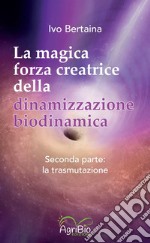 La magica forza creatrice della dinamizzazione biodinamica. Vol. 2: La trasmutazione libro