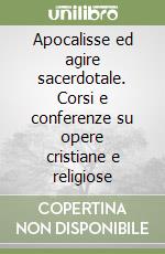 Apocalisse ed agire sacerdotale. Corsi e conferenze su opere cristiane e religiose libro