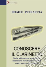 Conoscere il clarinetto. Storia, fabbricazione, impostazione, respirazione, manutenzione e consigli pratici, esercizi vari, repertorio libro