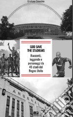 God save the stadiums. Racconti, leggende e personaggi da 45 stadi del Regno Unito libro