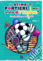 Le storie dei portieri negli «stupidi Ottanta». Vol. 1