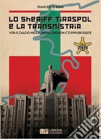 Lo Sheriff Tiraspol e la transnistria. Vita e calcio nella terra che non c'è eppure esiste libro