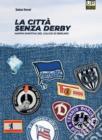 La città senza derby. Mappa emotiva del calcio di Berlino libro