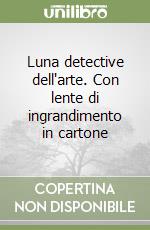 Luna detective dell'arte. Con lente di ingrandimento in cartone libro