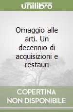 Omaggio alle arti. Un decennio di acquisizioni e restauri libro