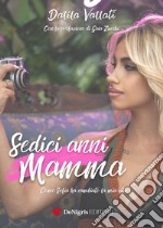 Sedici anni mamma. Come Sofia ha cambiato la mia vita libro