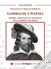 Garibaldi a Napoli. Storia, personaggi e aneddoti dall'Impresa dei Mille libro