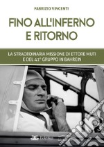 Fino all'inferno e ritorno. La straordinaria missione di Ettore Muti e del 41° Gruppo in Bahrein libro