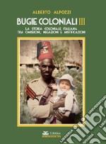 Bugie coloniali. Vol. 3: La storia coloniale italiana tra omissioni, negazioni e mistificazioni libro