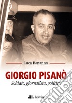 Giorgio Pisanò. Soldato, giornalista, politico