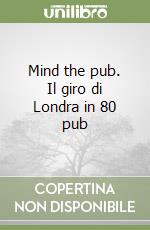 Mind the pub. Il giro di Londra in 80 pub libro