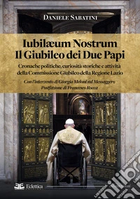 Iubilaeum Nostrum. Il Giubileo dei due Papi. Cronache politiche, curiosità storiche e attività della Commissione Giubileo della Regione Lazio libro