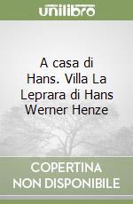 A casa di Hans. Villa La Leprara di Hans Werner Henze libro