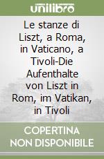 Le stanze di Liszt, a Roma, in Vaticano, a Tivoli-Die Aufenthalte von Liszt in Rom, im Vatikan, in Tivoli