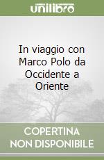 In viaggio con Marco Polo da Occidente a Oriente libro