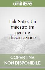 Erik Satie. Un maestro tra genio e dissacrazione