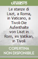 Le stanze di Liszt, a Roma, in Vaticano, a Tivoli-Die Aufenthalte von Liszt in Rom, im Vatikan, in Tivoli libro