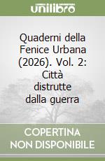 Quaderni della Fenice Urbana (2026). Vol. 2: Città distrutte dalla guerra libro