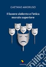 Il lavoro violento e l'etica morale superiore libro