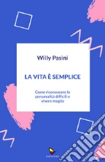 La vita è semplice. Come riconoscere le personalità difficili e vivere meglio libro