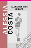 Mamma ho ucciso un uomo libro di Costa Alessia