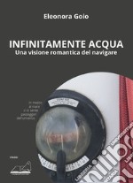 Infinitamente acqua. Una visione romantica del navigare libro